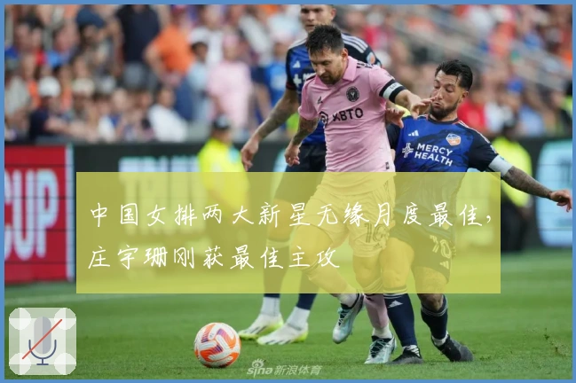 中国女排两大新星无缘月度最佳，庄宇珊刚获最佳主攻