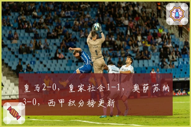 皇马2-0，皇家社会1-1，奥萨苏纳3-0，西甲积分榜更新