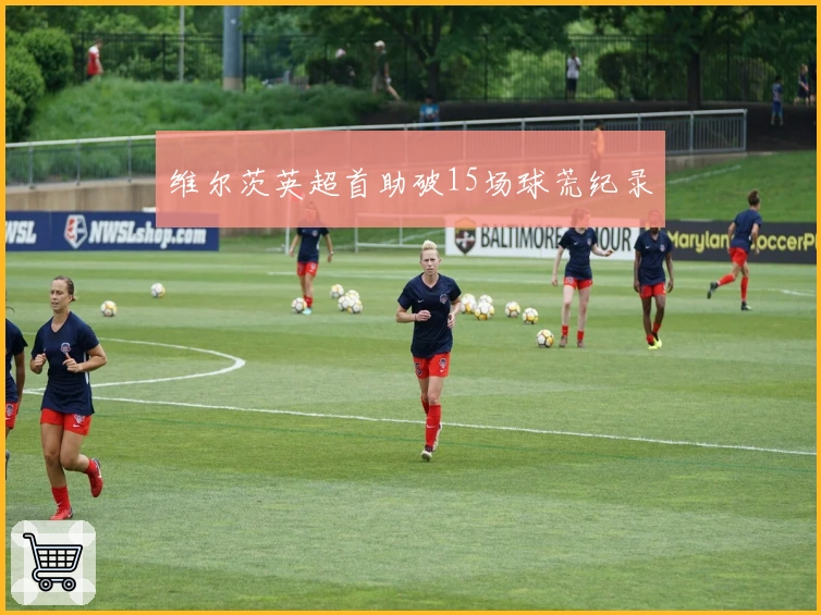 维尔茨英超首助破15场球荒纪录