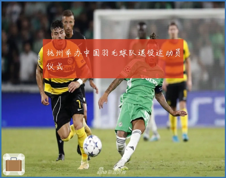 杭州举办中国羽毛球队退役运动员仪式