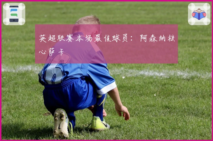 英超联赛本场最佳球员：阿森纳核心萨卡