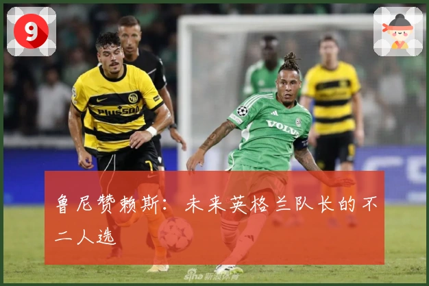 鲁尼赞赖斯：未来英格兰队长的不二人选